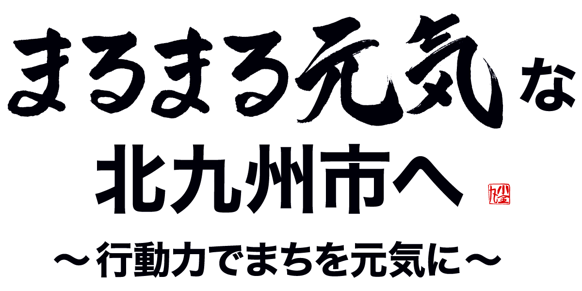 まるまる元気な北九州市へ〜行動力でまちを元気に〜
