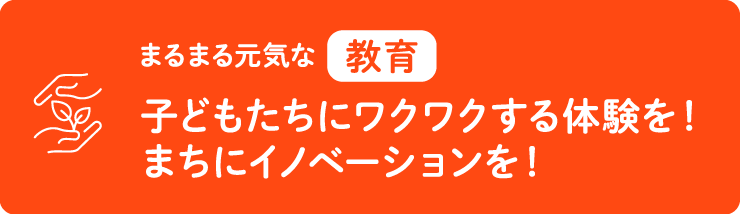 教育・子どもたちにワクワクする体験を！まちにイノベーションを！